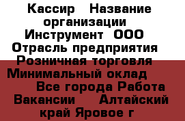 Кассир › Название организации ­ Инструмент, ООО › Отрасль предприятия ­ Розничная торговля › Минимальный оклад ­ 19 000 - Все города Работа » Вакансии   . Алтайский край,Яровое г.